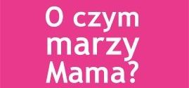 DOM jest tam, gdzie jest Twoja matka. O czym marzy Twoja mama?